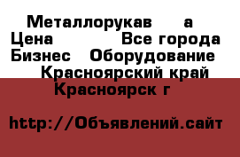 Металлорукав 4657а › Цена ­ 5 000 - Все города Бизнес » Оборудование   . Красноярский край,Красноярск г.